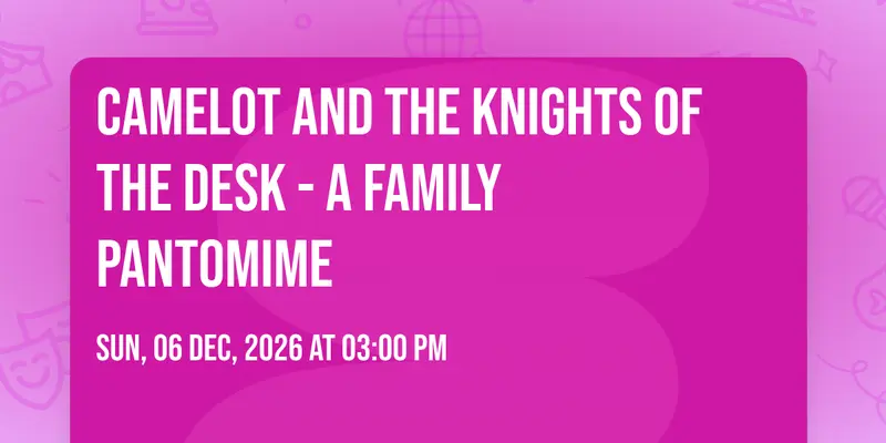 Camelot and the Knights of the Desk - a family pantomime